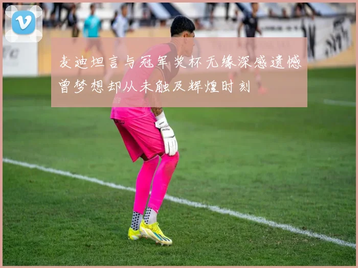 麦迪坦言与冠军奖杯无缘深感遗憾曾梦想却从未触及辉煌时刻