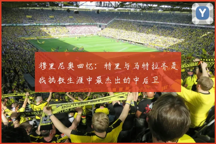 穆里尼奥回忆：特里与马特拉齐是我执教生涯中最杰出的中后卫