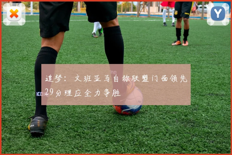 追梦：文班亚马自称联盟门面领先29分理应全力争胜